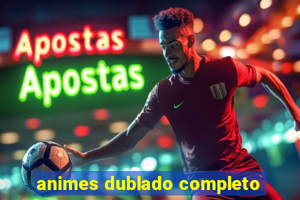 animes dublado completo